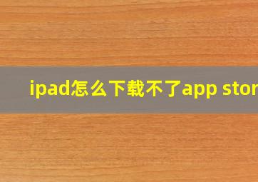 ipad怎么下载不了app store